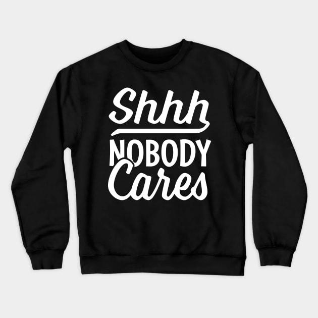 Shhh nobody cares Crewneck Sweatshirt by TheDesignDepot